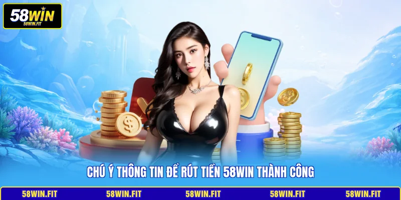 Chú ý thông tin để rút tiền 58win thành công